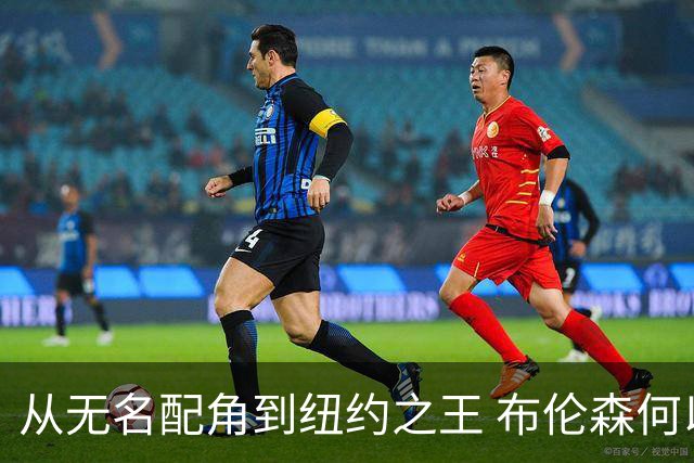 从无名配角到纽约之王 布伦森何以写就冠军传奇？