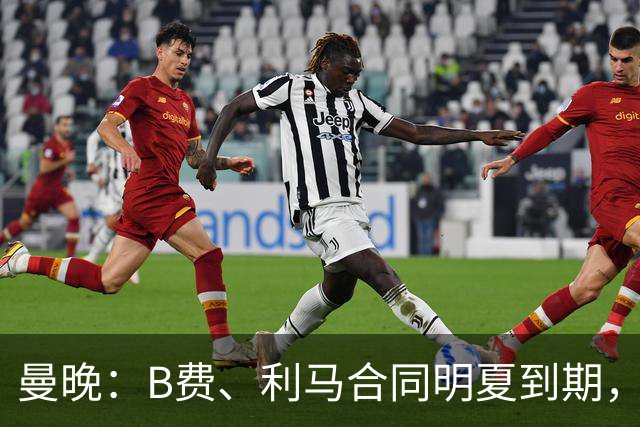 曼晚：B费、利马合同明夏到期，曼联有两人的续约选项