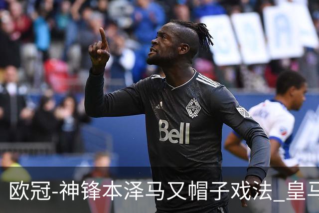欧冠-神锋本泽马又帽子戏法 皇马3-1客胜切尔西