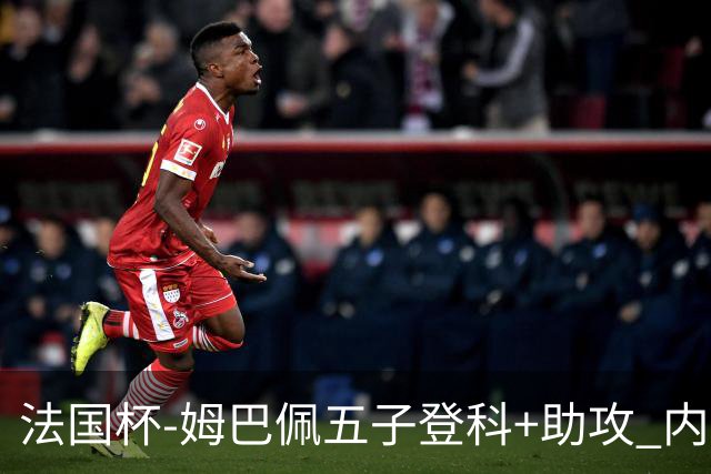 法国杯-姆巴佩五子登科+助攻 内马尔破门 巴黎7-0