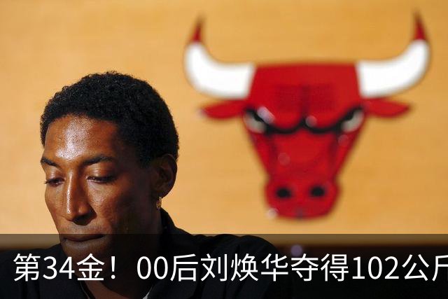 第34金！00后刘焕华夺得102公斤级金牌