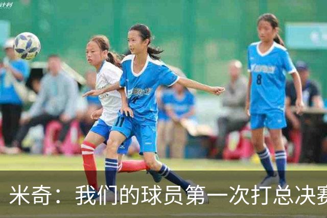 米奇：我们的球员第一次打总决赛&经历这些事 这不是借口而是现实