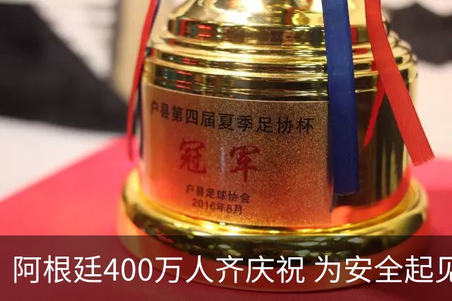 阿根廷400万人齐庆祝 为安全起见夺冠巡游提早结束